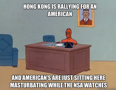 Hong Kong Is Rallying For an American And American's are just sitting here masturbating while the NSA watches  masturbating spiderman