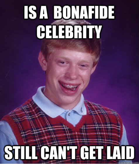 Is a  bonafide celebrity still can't get laid  Bad Luck Brian