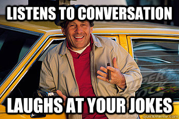 Listens to conversation Laughs at your jokes - Listens to conversation Laughs at your jokes  Eavesdropping Cab Driver