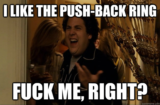 I like the push-back ring Fuck Me, Right? - I like the push-back ring Fuck Me, Right?  Fuck Me, Right