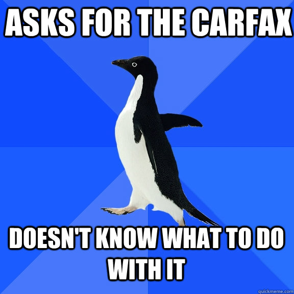Asks for the CarFax doesn't know what to do with it  Socially Awkward Penguin
