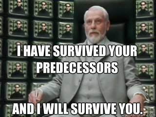 I have survived your predecessors and i will survive you. - I have survived your predecessors and i will survive you.  The Architect