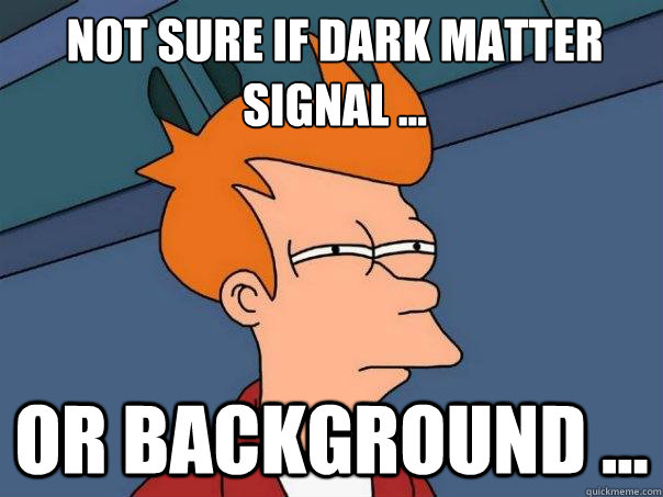 Not sure if Dark Matter signal ... Or background ... - Not sure if Dark Matter signal ... Or background ...  Futurama Fry