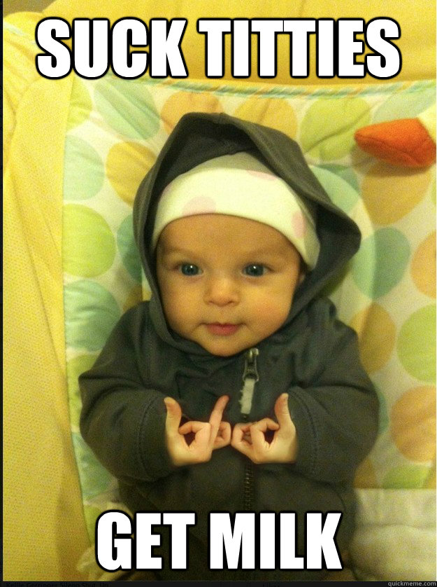 suck titties get milk  Gangsta baby