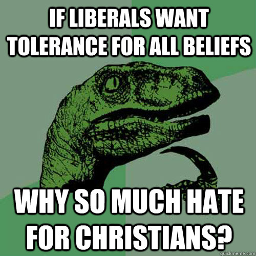 if liberals want tolerance for all beliefs why so much hate for Christians? - if liberals want tolerance for all beliefs why so much hate for Christians?  Philosoraptor