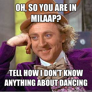 Oh, so you are in milaap? tell how i don't know anything about dancing  Condescending Wonka