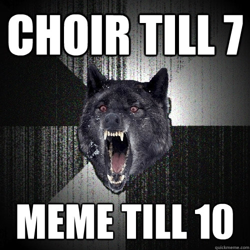 choir till 7 meme till 10  Insanity Wolf