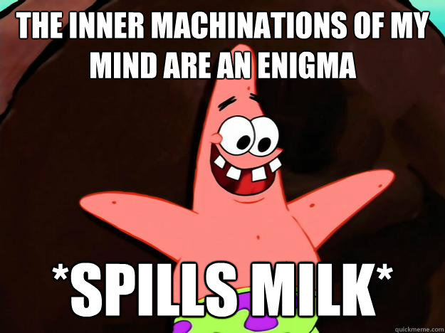 The inner machinations of my mind are an enigma *spills milk* - The inner machinations of my mind are an enigma *spills milk*  Misc