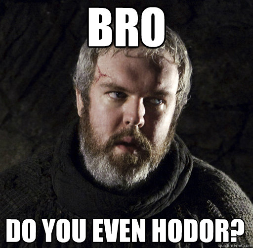 Bro Do you even hodor?  Hodor