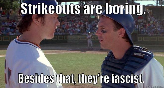 Bull Durham - Fascist -         STRIKEOUTS ARE BORING.             BESIDES THAT, THEY'RE FASCIST.      Misc