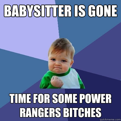 babysitter is gone time for some power rangers bitches  Success Kid