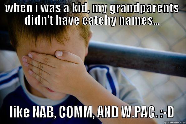 WHEN I WAS A KID, MY GRANDPARENTS DIDN'T HAVE CATCHY NAMES... LIKE NAB, COMM, AND W.PAC. :-D Confession kid