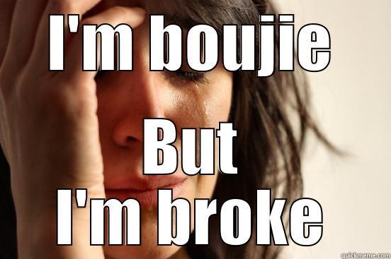 I'M BOUJIE BUT I'M BROKE First World Problems