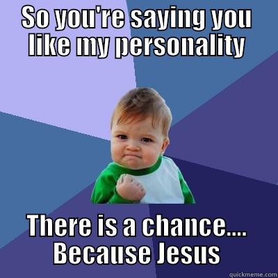 SO YOU'RE SAYING YOU LIKE MY PERSONALITY THERE IS A CHANCE.... BECAUSE JESUS Success Kid