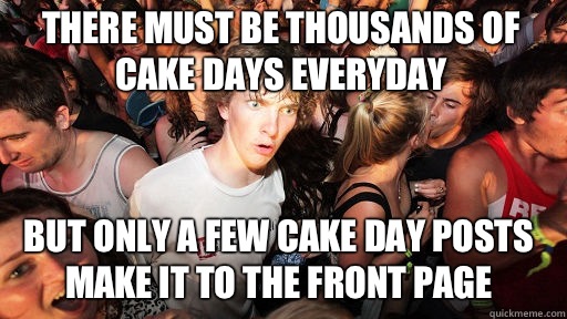 There must be thousands of cake days everyday  But only a few cake day posts make it to the front page  Sudden Clarity Clarence