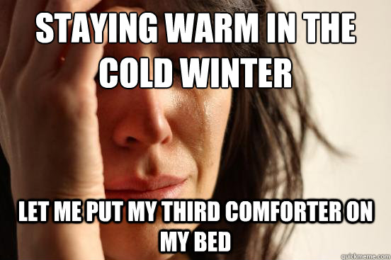 staying warm in the cold winter let me put my third comforter on my bed  First World Problems