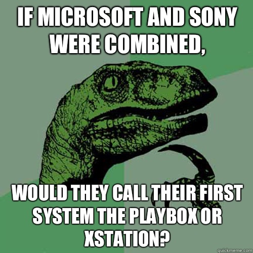 If Microsoft and Sony were combined, would they call their first system the Playbox or XStation?  Philosoraptor