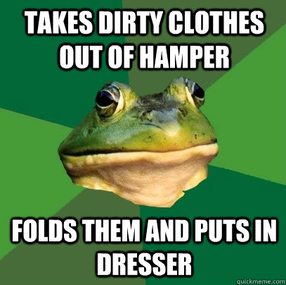 Takes dirty clothes out of hamper Folds them and puts in dresser  Foul Bachelor Frog