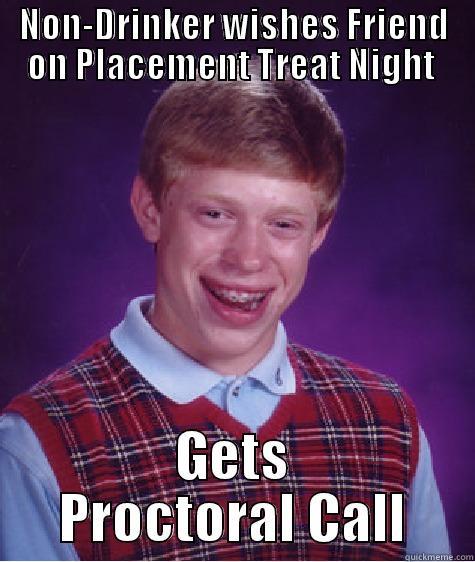 NON-DRINKER WISHES FRIEND ON PLACEMENT TREAT NIGHT  GETS PROCTORAL CALL Bad Luck Brian