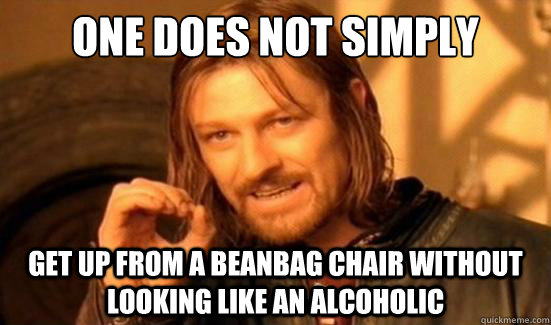 One Does Not Simply get up from a beanbag chair without looking like an alcoholic  Boromir