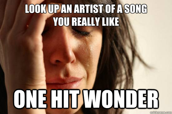 Look up an artist of a song
you really like One hit wonder  First World Problems