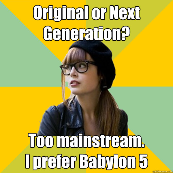 Original or Next Generation? Too mainstream.
I prefer Babylon 5 - Original or Next Generation? Too mainstream.
I prefer Babylon 5  Hipster Geek