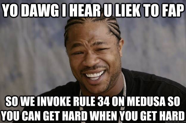 yo dawg i hear u liek to fap so we invoke rule 34 on Medusa so you can get hard when you get hard - yo dawg i hear u liek to fap so we invoke rule 34 on Medusa so you can get hard when you get hard  Xzibit meme