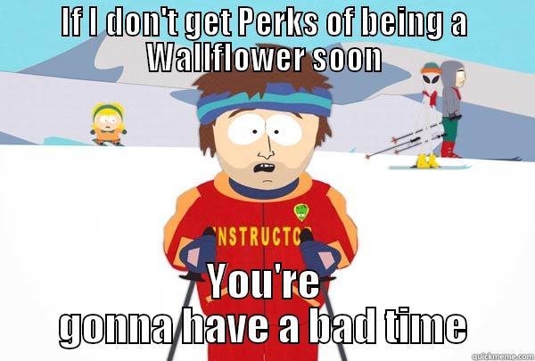 IF I DON'T GET PERKS OF BEING A WALLFLOWER SOON YOU'RE GONNA HAVE A BAD TIME Super Cool Ski Instructor