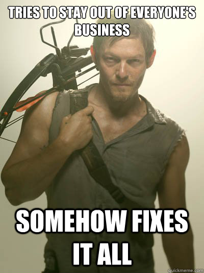 Tries to stay out of everyone's business somehow fixes it all  Daryl Dixon
