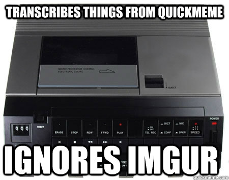TRANSCRIBES THINGS FROM QUICKMEME IGNORES IMGUR  