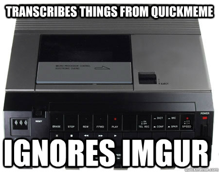 TRANSCRIBES THINGS FROM QUICKMEME IGNORES IMGUR - TRANSCRIBES THINGS FROM QUICKMEME IGNORES IMGUR  Scumbag Quickmeme Transcriber