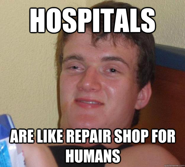 Hospitals are like repair shop for humans - Hospitals are like repair shop for humans  10 Guy