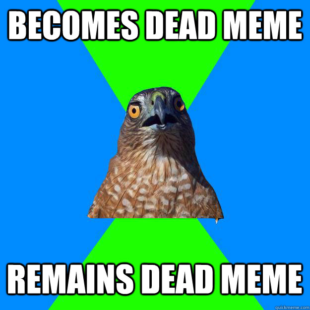 Becomes dead meme Remains dead meme - Becomes dead meme Remains dead meme  Hawkward