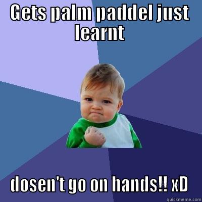 GETS PALM PADDEL JUST LEARNT DOSEN'T GO ON HANDS!! XD Success Kid