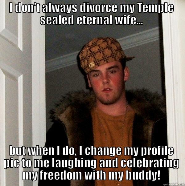 I DON'T ALWAYS DIVORCE MY TEMPLE SEALED ETERNAL WIFE... BUT WHEN I DO, I CHANGE MY PROFILE PIC TO ME LAUGHING AND CELEBRATING MY FREEDOM WITH MY BUDDY! Scumbag Steve
