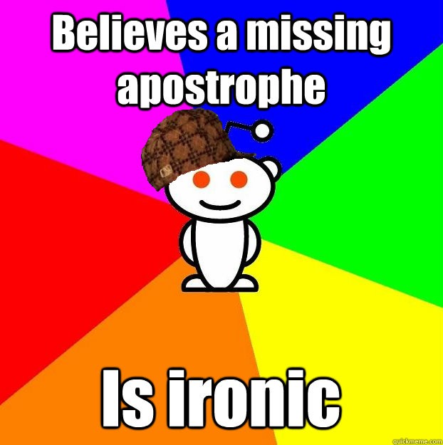 Believes a missing apostrophe Is ironic  Scumbag Redditor