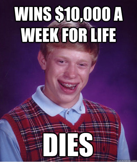 Wins $10,000 a week for life DIES  Bad Luck Brian