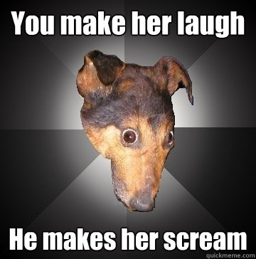 You make her laugh He makes her scream  Depression Dog