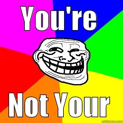 You're Not Your lel - YOU'RE NOT YOUR Troll Face