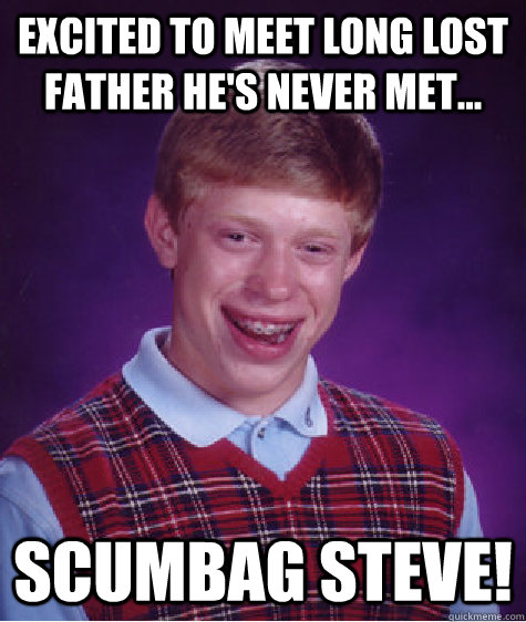 excited to meet long lost father he's never met... scumbag steve!  Bad Luck Brian