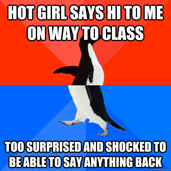 Hot girl says hi to me on way to class  Too surprised and shocked to be able to say anything back  Socially Awesome Awkward Penguin