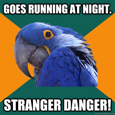 Goes running at night. STRANGER DANGER!  Paranoid Parrot