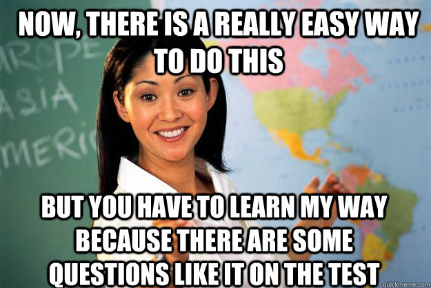 now, There is a really easy way to do this But you have to learn my way because there are some questions like it on the test  Unhelpful High School Teacher