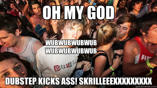 Oh my god dubstep kicks ass! SKRILLEEEXXXXXXXXX WUBWUBWUBWUB WUBWUBWUBWUB  Sudden Clarity Clarence