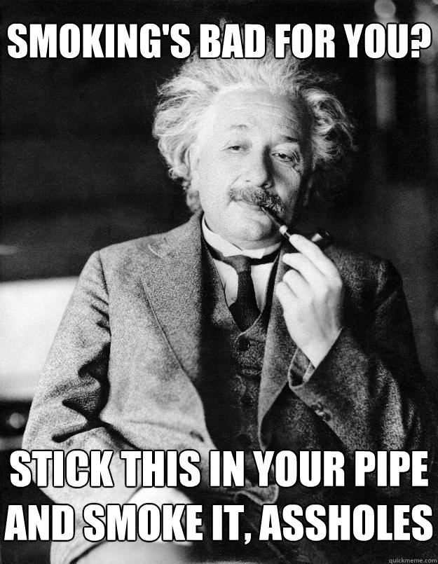 smoking's bad for you? stick this in your pipe and smoke it, assholes  Einstein
