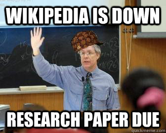Wikipedia is down research paper due  Scumbag Professor