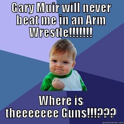 GARY MUIR WILL NEVER BEAT ME IN AN ARM WRESTLE!!!!!!! WHERE IS THEEEEEEE GUNS!!!??? Success Kid