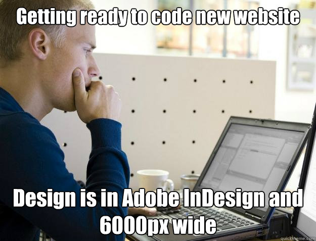 Getting ready to code new website Design is in Adobe InDesign and 6000px wide - Getting ready to code new website Design is in Adobe InDesign and 6000px wide  Programmer