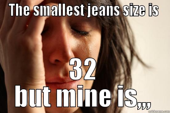 THE SMALLEST JEANS SIZE IS 32 BUT MINE IS,,, First World Problems