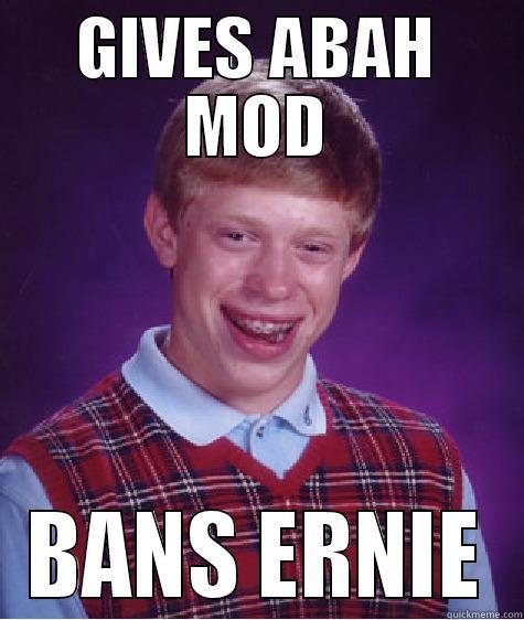 GIVES ABAH MOD BANS ERNIE Bad Luck Brian